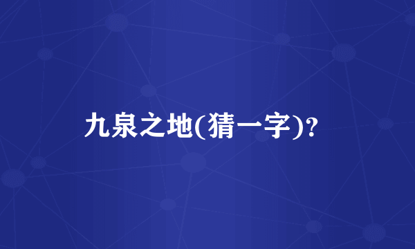 九泉之地(猜一字)？