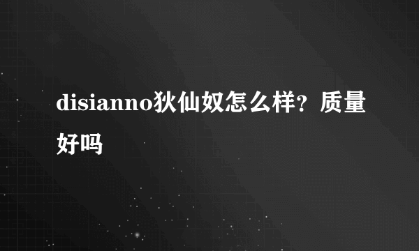 disianno狄仙奴怎么样？质量好吗