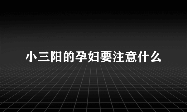 小三阳的孕妇要注意什么