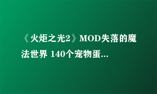 《火炬之光2》MOD失落的魔法世界 140个宠物蛋对应的召唤物图鉴