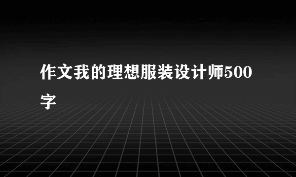 作文我的理想服装设计师500字