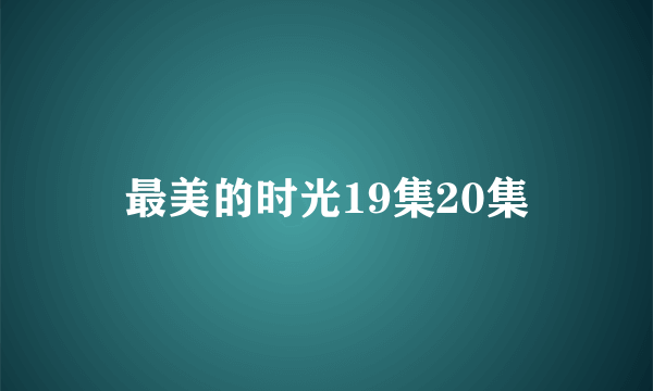 最美的时光19集20集