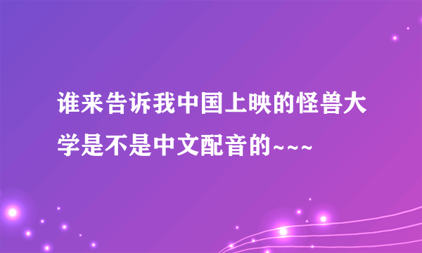 谁来告诉我中国上映的怪兽大学是不是中文配音的~~~