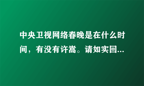 中央卫视网络春晚是在什么时间，有没有许嵩。请如实回答，谢谢！