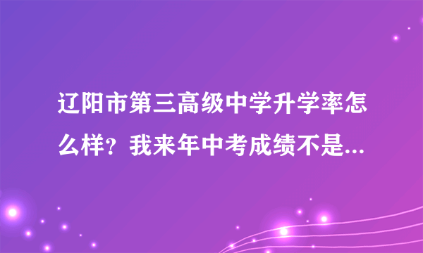 辽阳市第三高级中学升学率怎么样？我来年中考成绩不是特别好，以后想学理，三高中每年理科能考上几个本科