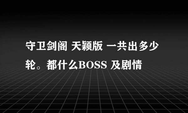 守卫剑阁 天颖版 一共出多少轮。都什么BOSS 及剧情