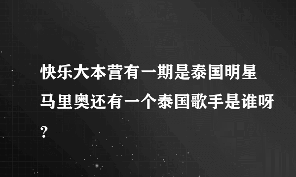 快乐大本营有一期是泰国明星马里奥还有一个泰国歌手是谁呀？