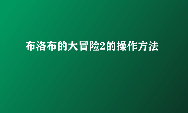 布洛布的大冒险2的操作方法