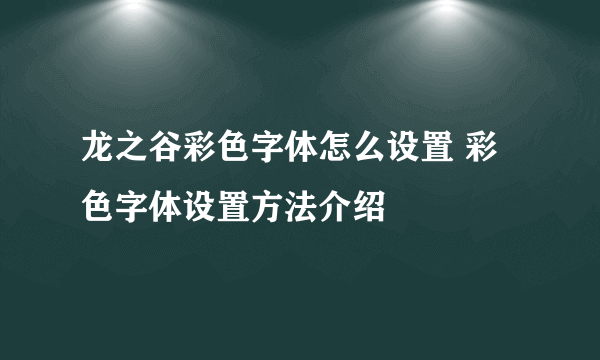 龙之谷彩色字体怎么设置 彩色字体设置方法介绍