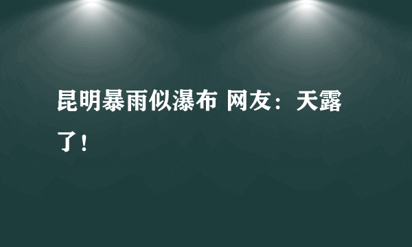 昆明暴雨似瀑布 网友：天露了！