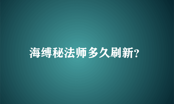 海缚秘法师多久刷新？