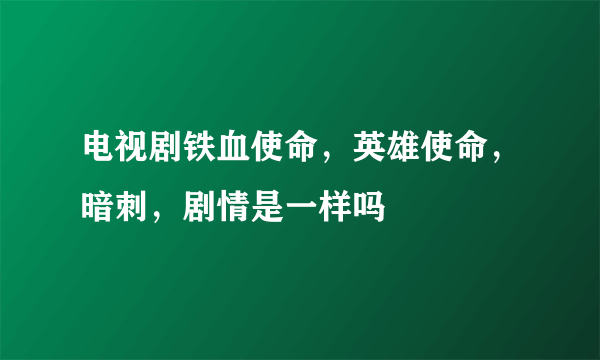 电视剧铁血使命，英雄使命，暗刺，剧情是一样吗