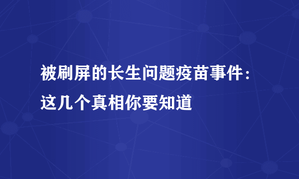 被刷屏的长生问题疫苗事件：这几个真相你要知道