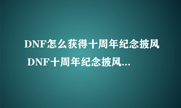 DNF怎么获得十周年纪念披风 DNF十周年纪念披风获取攻略