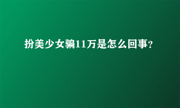 扮美少女骗11万是怎么回事？