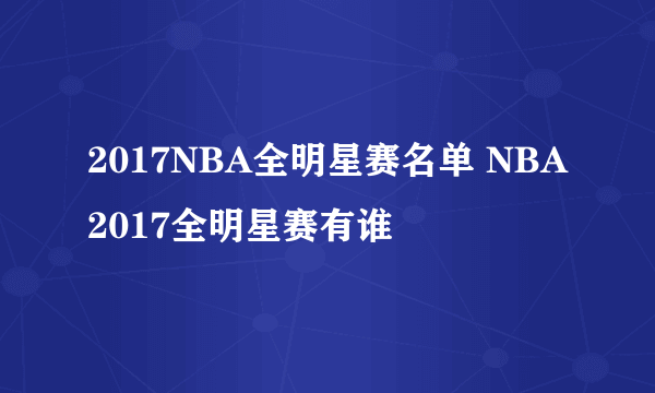 2017NBA全明星赛名单 NBA2017全明星赛有谁