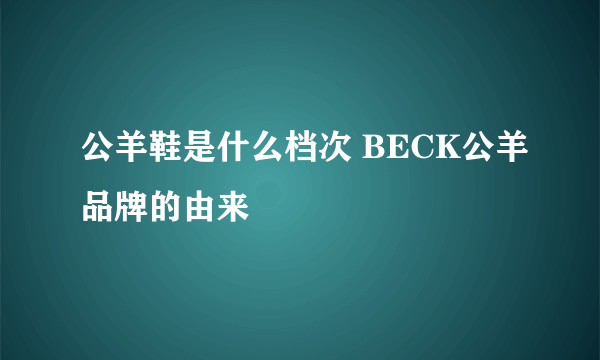 公羊鞋是什么档次 BECK公羊品牌的由来