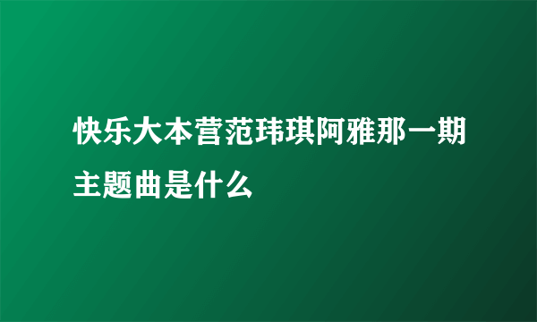 快乐大本营范玮琪阿雅那一期主题曲是什么