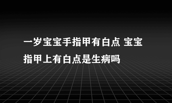 一岁宝宝手指甲有白点 宝宝指甲上有白点是生病吗