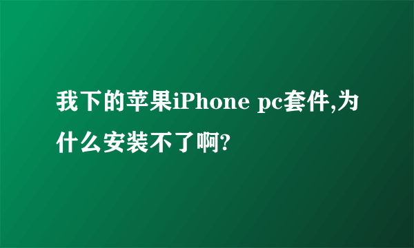 我下的苹果iPhone pc套件,为什么安装不了啊?