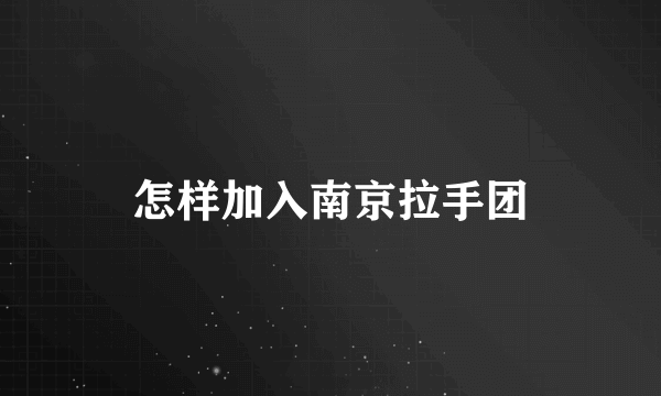 怎样加入南京拉手团