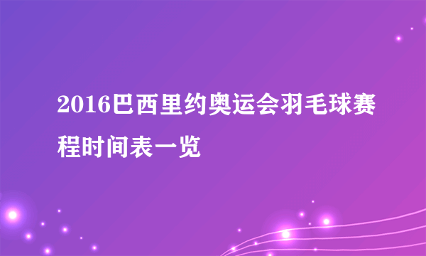 2016巴西里约奥运会羽毛球赛程时间表一览