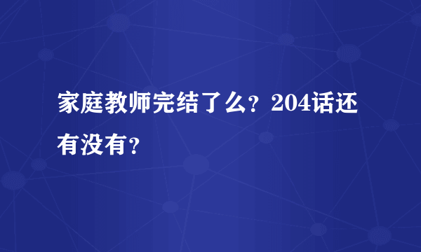 家庭教师完结了么？204话还有没有？