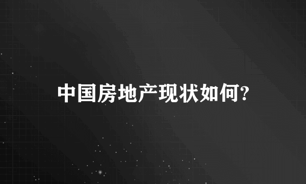 中国房地产现状如何?