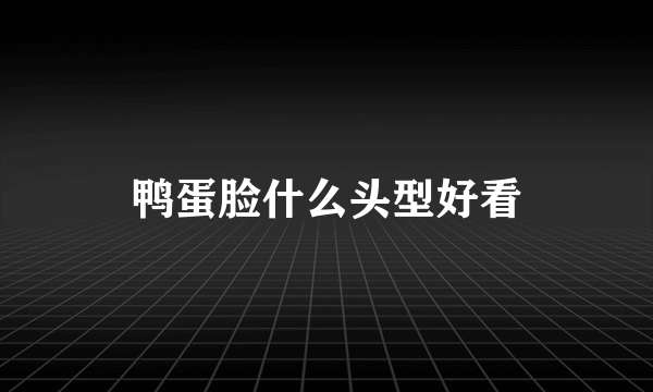 鸭蛋脸什么头型好看