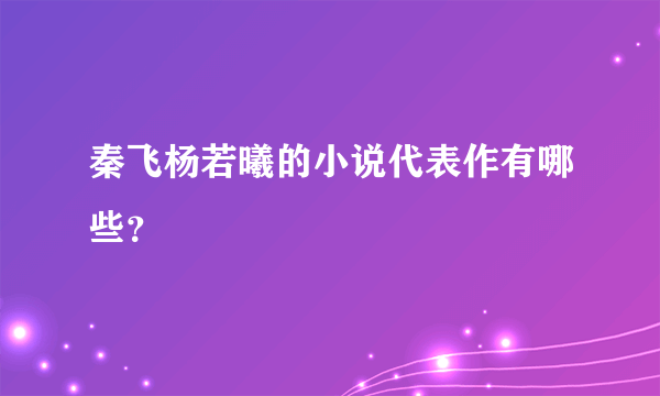 秦飞杨若曦的小说代表作有哪些？