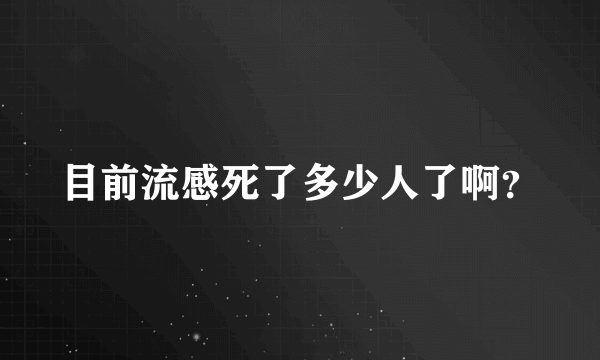 目前流感死了多少人了啊？