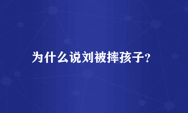 为什么说刘被摔孩子？