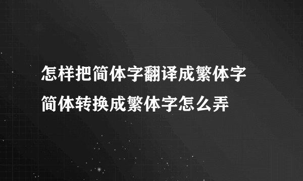 怎样把简体字翻译成繁体字 简体转换成繁体字怎么弄