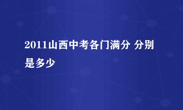 2011山西中考各门满分 分别是多少