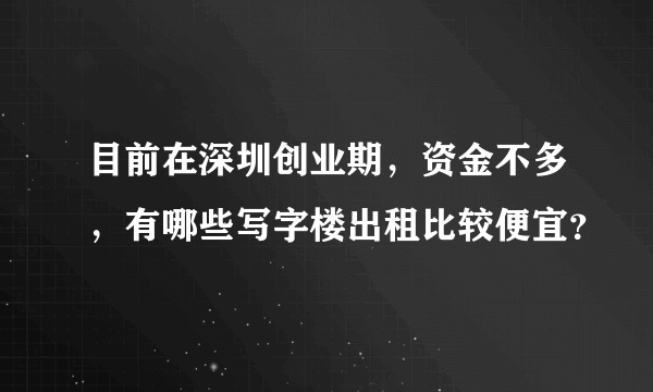 目前在深圳创业期，资金不多，有哪些写字楼出租比较便宜？