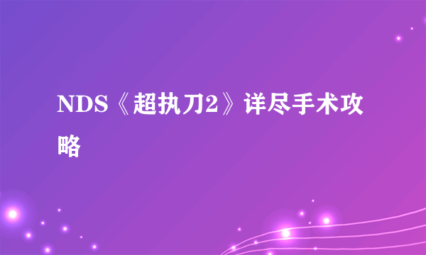 NDS《超执刀2》详尽手术攻略