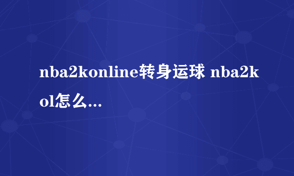 nba2konline转身运球 nba2kol怎么转身运球