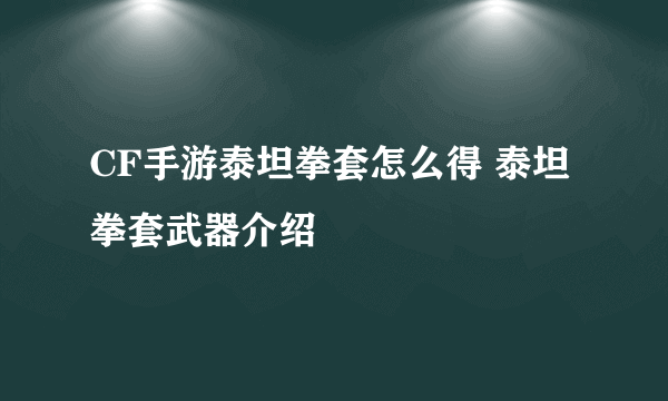 CF手游泰坦拳套怎么得 泰坦拳套武器介绍