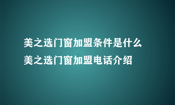 美之选门窗加盟条件是什么  美之选门窗加盟电话介绍