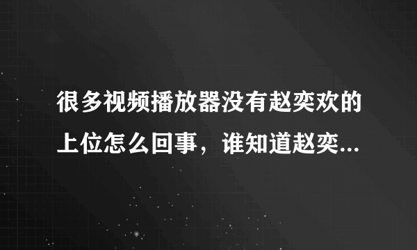 很多视频播放器没有赵奕欢的上位怎么回事，谁知道赵奕欢的上位哪个播放器可以看