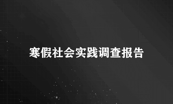 寒假社会实践调查报告