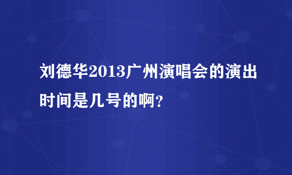 刘德华2013广州演唱会的演出时间是几号的啊？