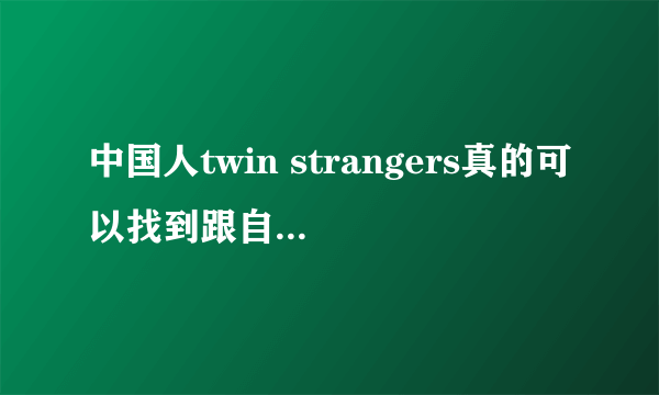 中国人twin strangers真的可以找到跟自已一模一样的人吗