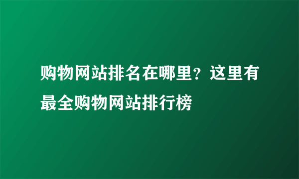 购物网站排名在哪里？这里有最全购物网站排行榜