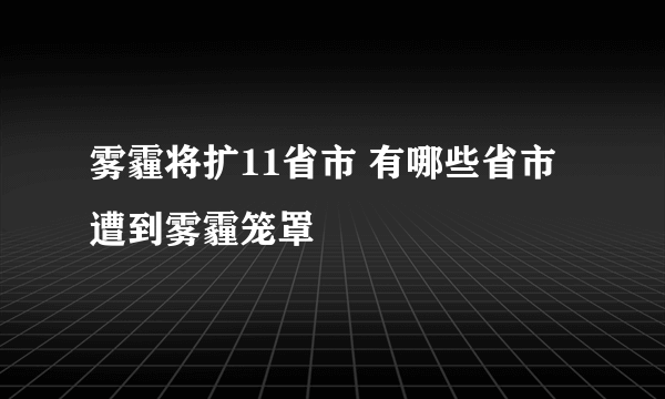 雾霾将扩11省市 有哪些省市遭到雾霾笼罩