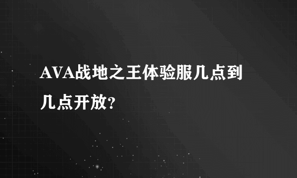 AVA战地之王体验服几点到几点开放？