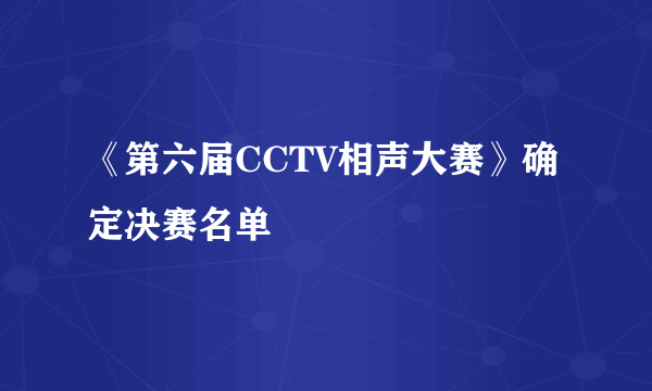 《第六届CCTV相声大赛》确定决赛名单