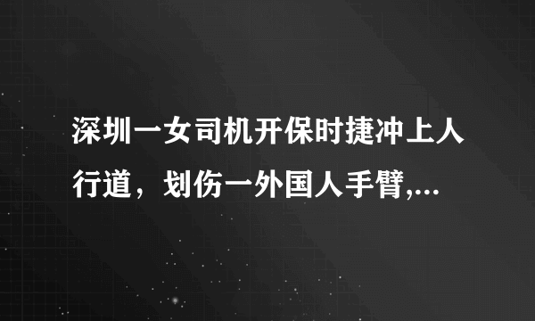 深圳一女司机开保时捷冲上人行道，划伤一外国人手臂, 你怎么看？