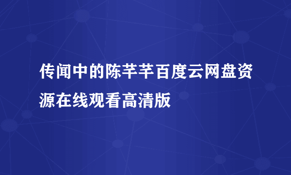 传闻中的陈芊芊百度云网盘资源在线观看高清版