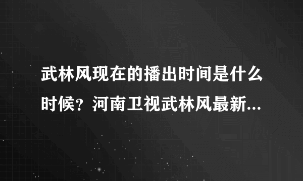 武林风现在的播出时间是什么时候？河南卫视武林风最新播出时间